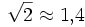 \sqrt{2} \approx 1{,}4
